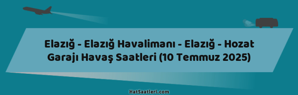 Elazığ - Elazığ Havalimanı - Elazığ - Hozat Garajı Havaş Saatleri (10 Temmuz 2025)